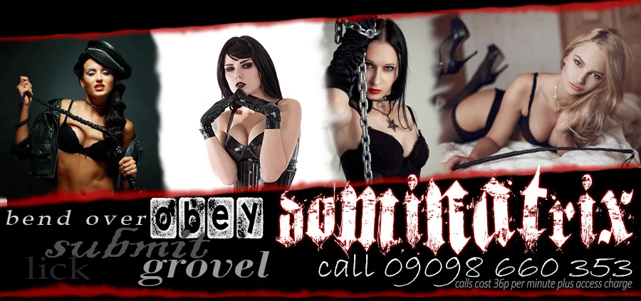 Bend over, obey, submit, lick, grovel. Dominatrix phone sex